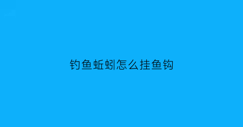 钓鱼蚯蚓怎么挂鱼钩(蚯蚓怎样挂鱼钩)