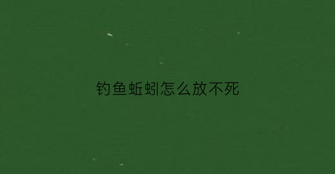钓鱼蚯蚓怎么放不死(蚯蚓怎么钓鱼不招小鱼)