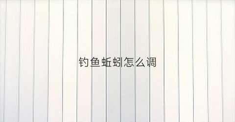 钓鱼蚯蚓怎么调(钓鱼蚯蚓怎么调漂最灵敏)
