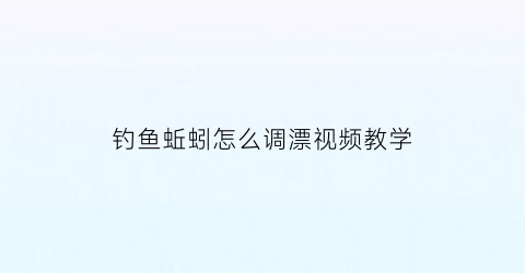 钓鱼蚯蚓怎么调漂视频教学