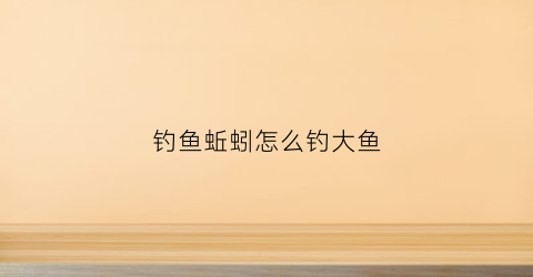 钓鱼蚯蚓怎么钓大鱼(蚯蚓钓大鱼的技巧视频)