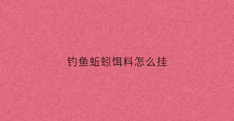 钓鱼蚯蚓饵料怎么挂(钓鱼小技巧蚯蚓挂饵法)