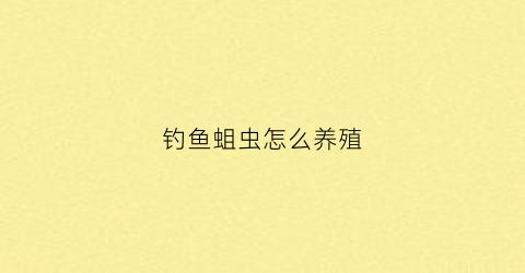 钓鱼蛆虫怎么养殖(钓鱼蛆虫怎么养殖的)