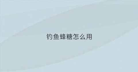 钓鱼蜂糖怎么用(钓鱼蜂蜜)