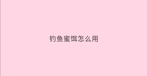 钓鱼蜜饵怎么用(钓鱼蜂蜜怎么使用法)