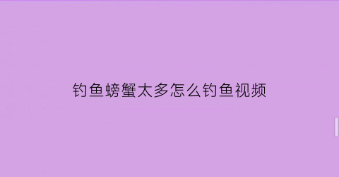 钓鱼螃蟹太多怎么钓鱼视频(钓鱼螃蟹太多怎么钓鱼视频教程)