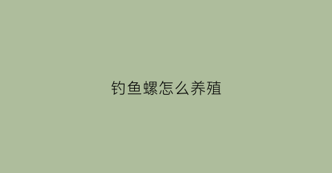 “钓鱼螺怎么养殖(钓鱼螺怎么养殖方法)