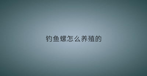 钓鱼螺怎么养殖的(用螺钓鱼)