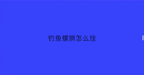 钓鱼螺狮怎么挂(钓鱼螺丝怎么挂)