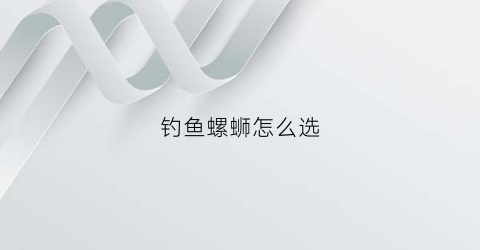 钓鱼螺蛳怎么选(螺蛳钓鱼如何调钓)