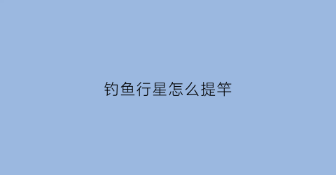 钓鱼行星怎么提竿(钓鱼行星好玩吗)