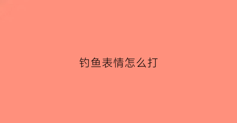 钓鱼表情怎么打(钓鱼的表情符号怎么打)
