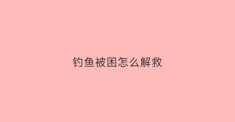 钓鱼被困怎么解救