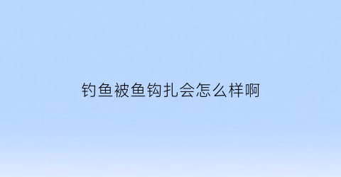 钓鱼被鱼钩扎会怎么样啊(被鱼钩扎了需要打破伤风吗)