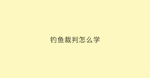 “钓鱼裁判怎么学(钓鱼裁判证怎么考)