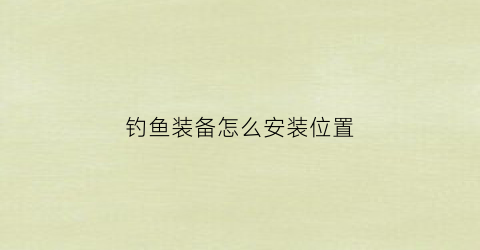 钓鱼装备怎么安装位置(钓鱼装备如何安装)