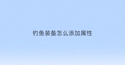 钓鱼装备怎么添加属性