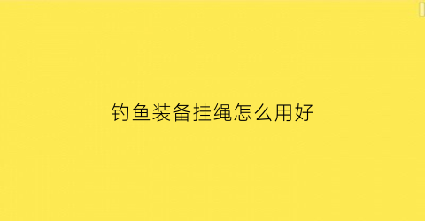 钓鱼装备挂绳怎么用好(钓鱼装备挂绳怎么用好看图片)