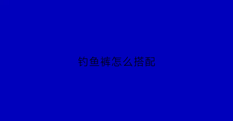 钓鱼裤怎么搭配(钓鱼裤图片价格)
