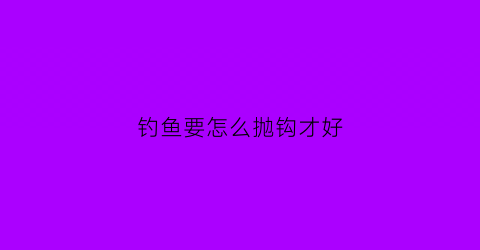 钓鱼要怎么抛钩才好(钓鱼要怎么抛钩才好钓)