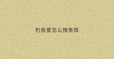 钓鱼要怎么拽鱼饵(钓鱼怎么扯杆)