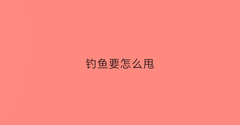 钓鱼要怎么甩(钓鱼怎么甩干)