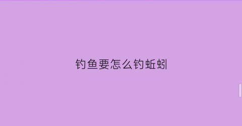 钓鱼要怎么钓蚯蚓(如何钓蚯蚓)