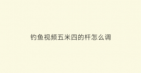 钓鱼视频五米四的杆怎么调