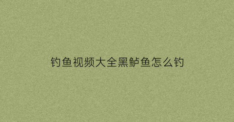钓鱼视频大全黑鲈鱼怎么钓(黑鲈鱼怎么做才好吃)