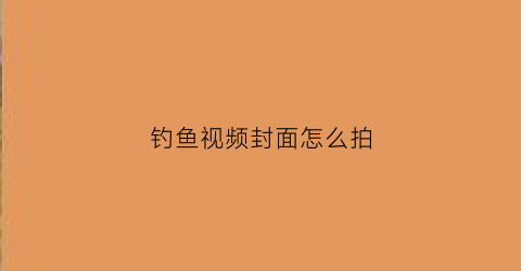 钓鱼视频封面怎么拍(钓鱼怎么拍摄剪辑更会上热门呢)