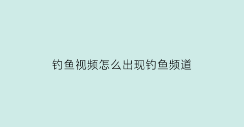 “钓鱼视频怎么出现钓鱼频道(钓鱼视频怎么拍的)