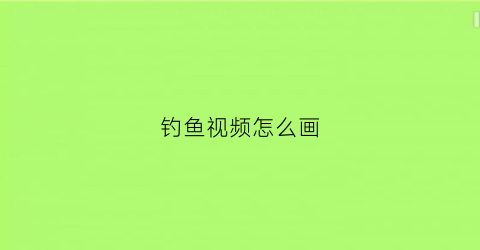 钓鱼视频怎么画(钓鱼教程钓鱼入门视频动画)