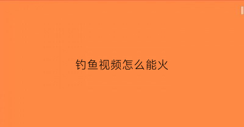 钓鱼视频怎么能火(钓鱼视频怎么能火起来)