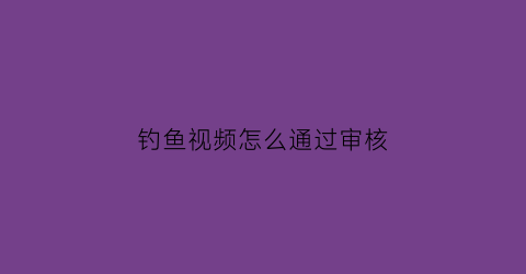 钓鱼视频怎么通过审核