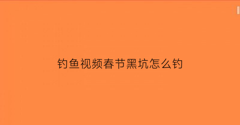 钓鱼视频春节黑坑怎么钓(春季黑坑钓鱼的绝佳钓位)