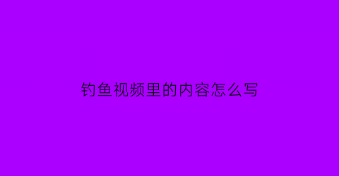 “钓鱼视频里的内容怎么写(发钓鱼视频起什么标题)