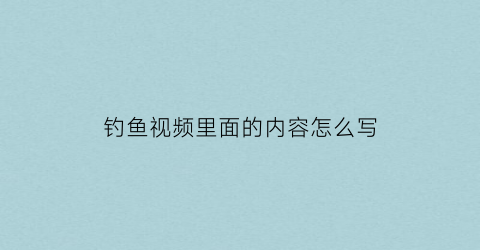 “钓鱼视频里面的内容怎么写(钓鱼视频里面的内容怎么写的)