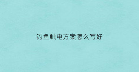 钓鱼触电方案怎么写好(钓鱼触电案例)