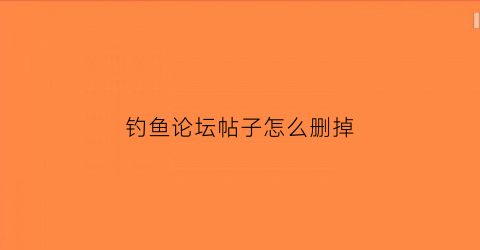 钓鱼论坛帖子怎么删掉(钓鱼论坛官网)
