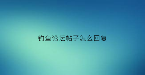 钓鱼论坛帖子怎么回复