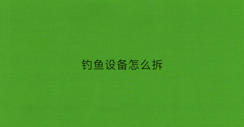 钓鱼设备怎么拆(钓鱼渔具组装视频教程)