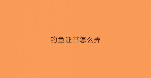 钓鱼证书怎么弄(钓鱼证有什么用途)