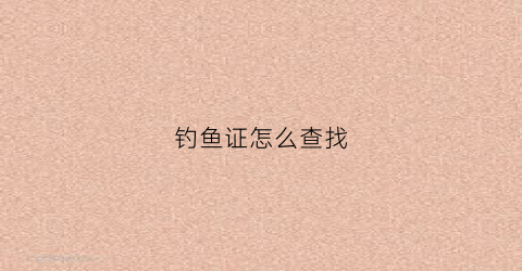 钓鱼证怎么查找(钓鱼证如何考)