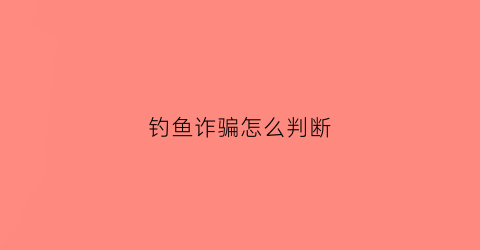 钓鱼诈骗怎么判断(钓鱼诈骗怎么判断真假)