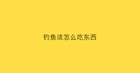 钓鱼该怎么吃东西