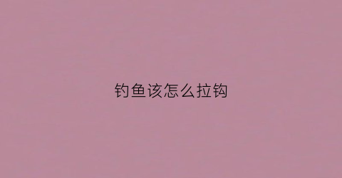钓鱼该怎么拉钩(鱼钩怎么拉饵视频教程)