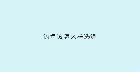 钓鱼该怎么样选漂