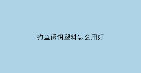 钓鱼诱饵塑料怎么用好(塑料瓶装饵料诱鱼)