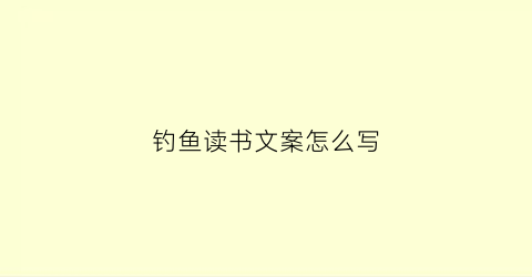 钓鱼读书文案怎么写(有关钓鱼的文案)