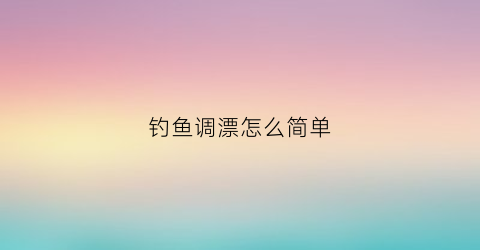 钓鱼调漂怎么简单(钓鱼调漂的正确方法和原理)